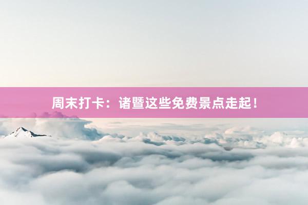 周末打卡：诸暨这些免费景点走起！