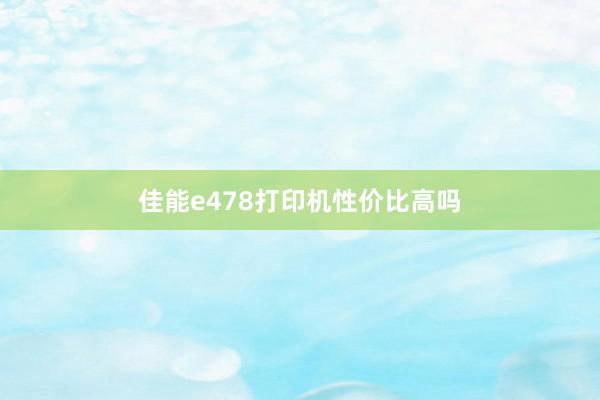 佳能e478打印机性价比高吗