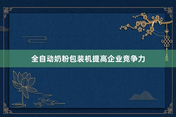 全自动奶粉包装机提高企业竞争力