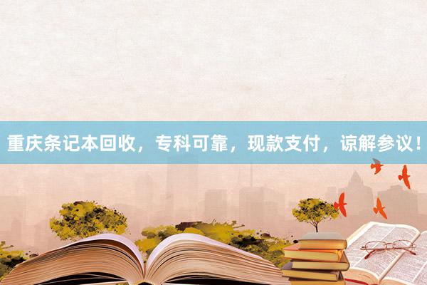 重庆条记本回收，专科可靠，现款支付，谅解参议！