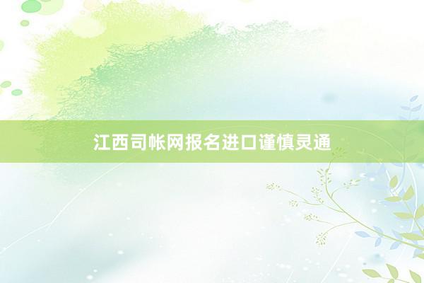 江西司帐网报名进口谨慎灵通